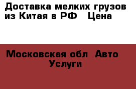 Доставка мелких грузов из Китая в РФ › Цена ­ 10 - Московская обл. Авто » Услуги   . Московская обл.